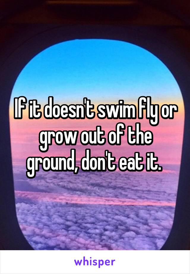 If it doesn't swim fly or grow out of the ground, don't eat it. 