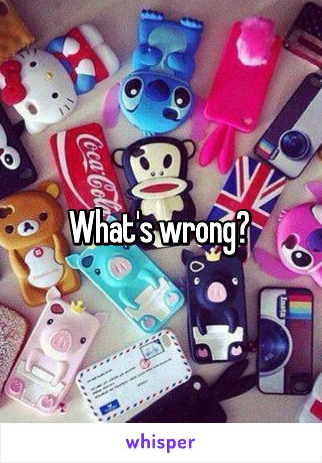 What's wrong? 