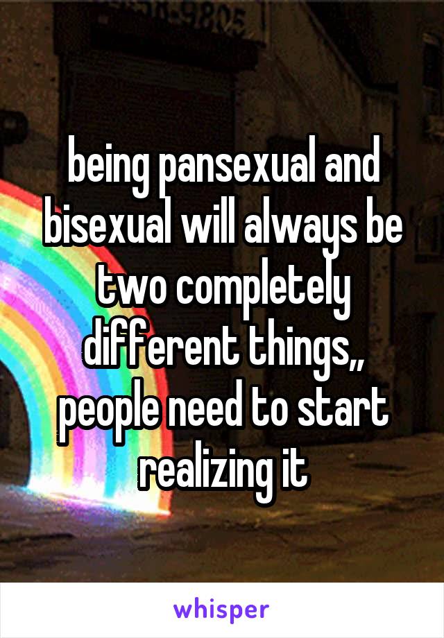 being pansexual and bisexual will always be two completely different things,, people need to start realizing it