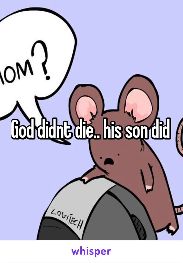 God didnt die.. his son did 