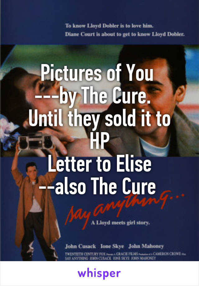 Pictures of You 
---by The Cure.   
Until they sold it to HP
Letter to Elise
--also The Cure 
