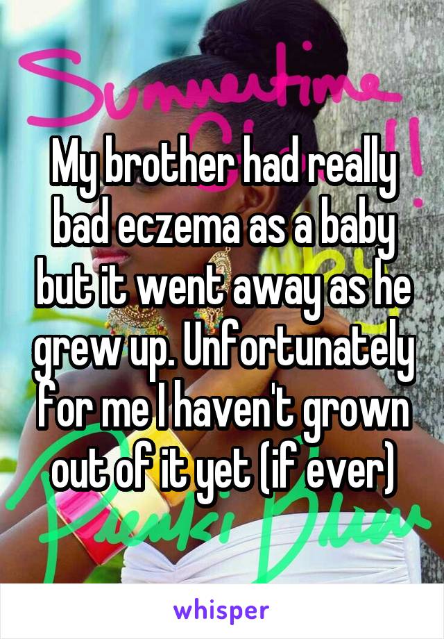 My brother had really bad eczema as a baby but it went away as he grew up. Unfortunately for me I haven't grown out of it yet (if ever)