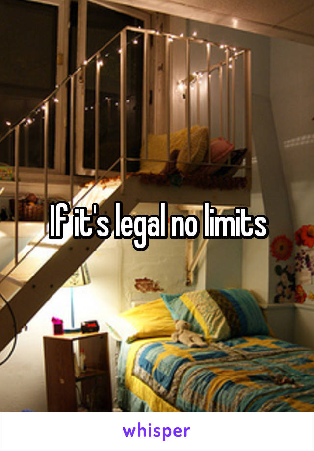 If it's legal no limits