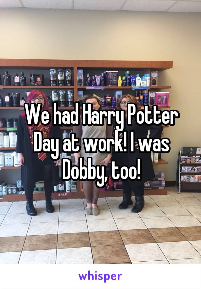 We had Harry Potter Day at work! I was Dobby, too!