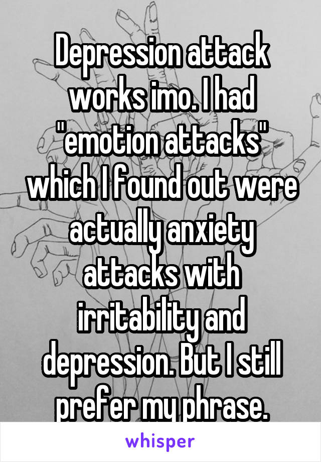 Depression attack works imo. I had "emotion attacks" which I found out were actually anxiety attacks with irritability and depression. But I still prefer my phrase.