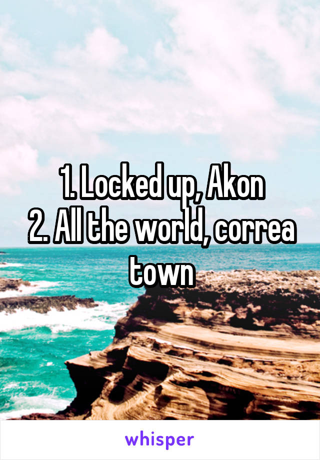 1. Locked up, Akon
2. All the world, correa town