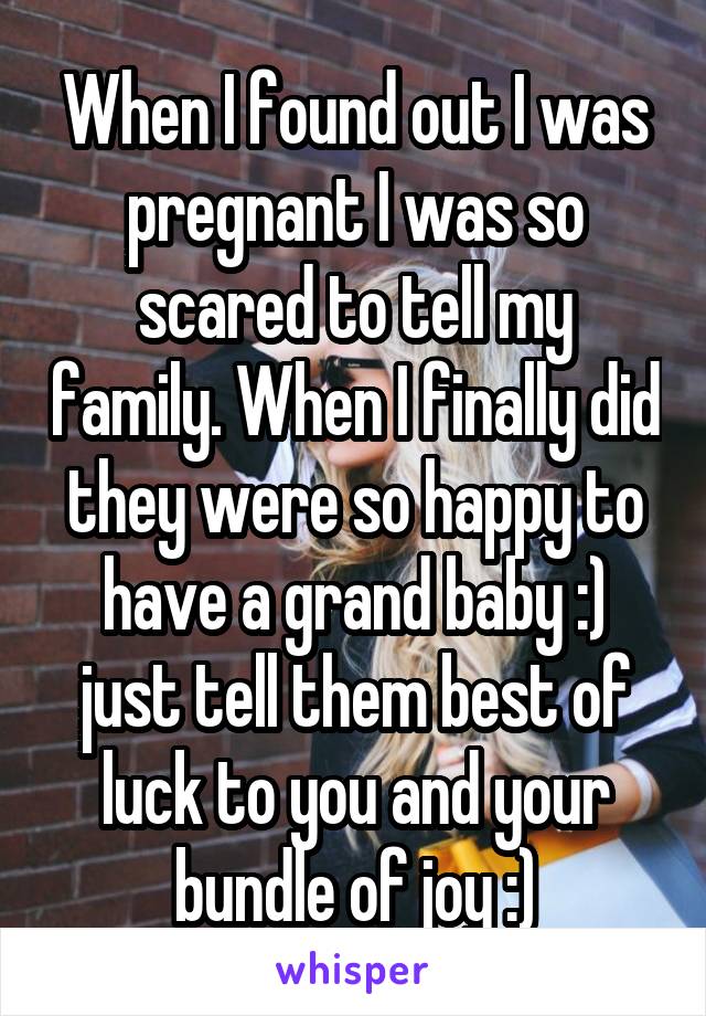 When I found out I was pregnant I was so scared to tell my family. When I finally did they were so happy to have a grand baby :) just tell them best of luck to you and your bundle of joy :)