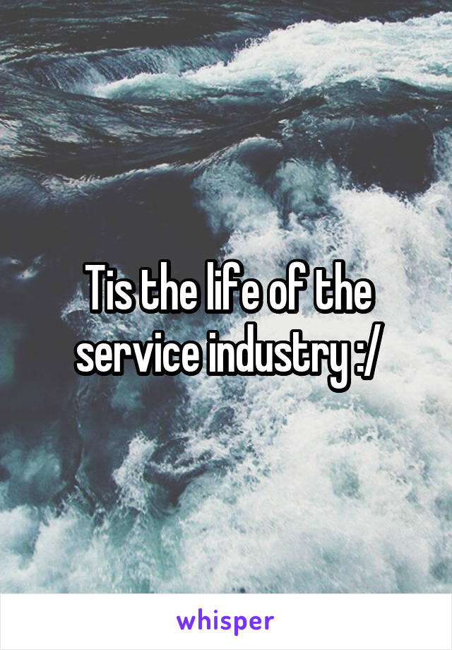 Tis the life of the service industry :/