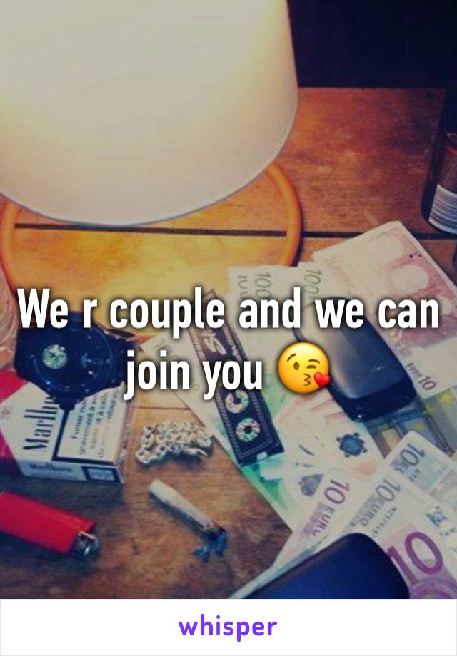 We r couple and we can join you 😘