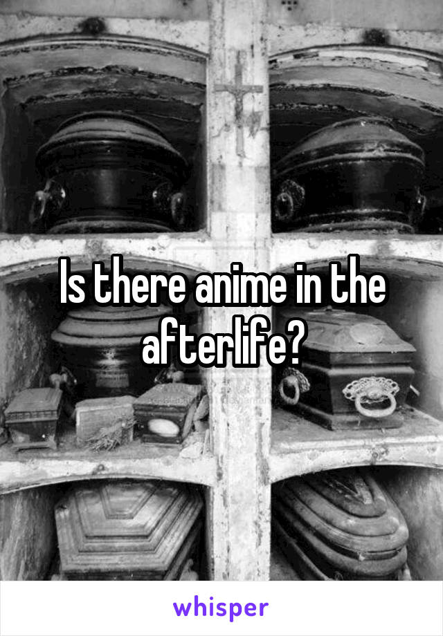Is there anime in the afterlife?