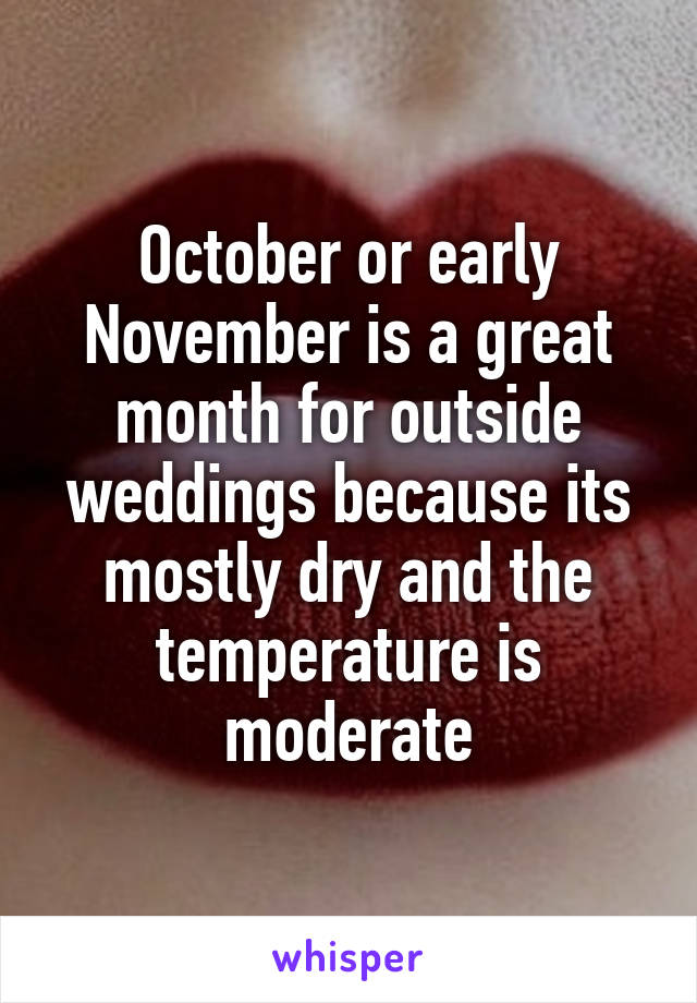 October or early November is a great month for outside weddings because its mostly dry and the temperature is moderate