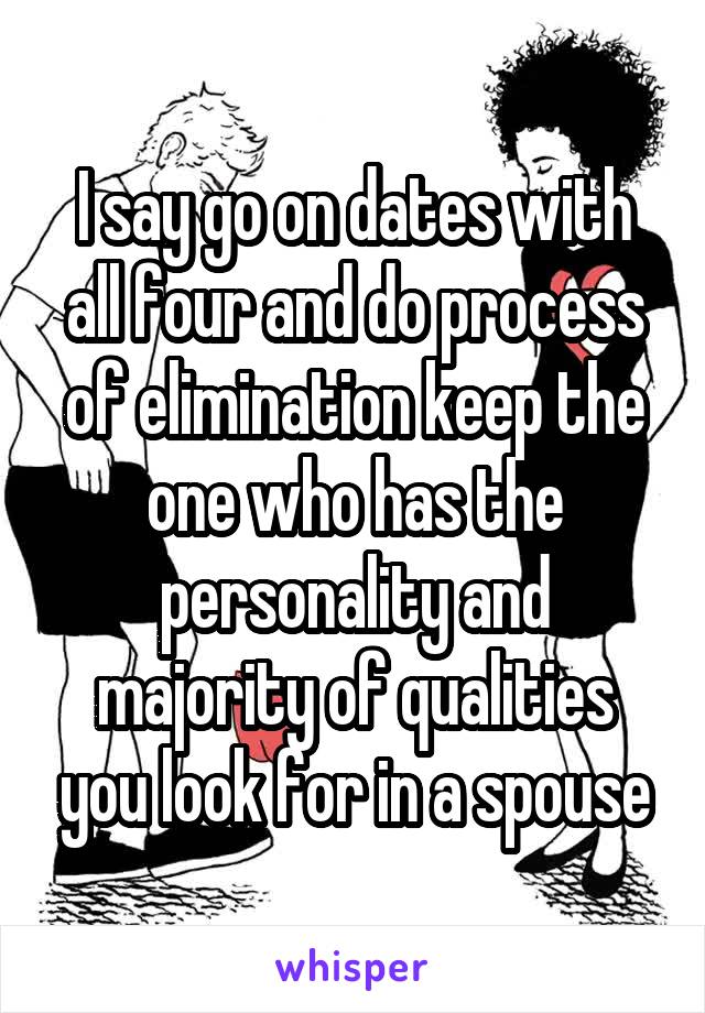 I say go on dates with all four and do process of elimination keep the one who has the personality and majority of qualities you look for in a spouse