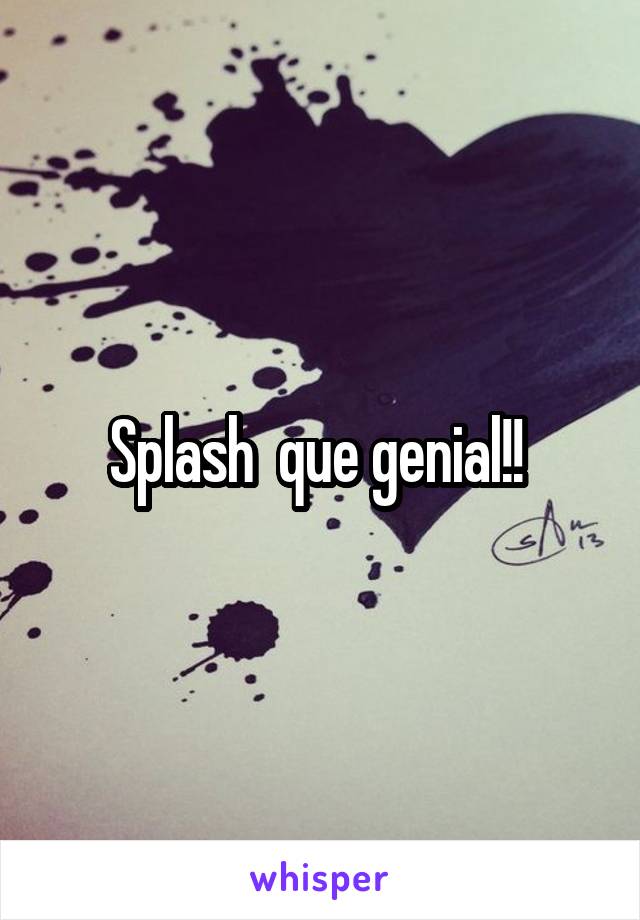 Splash  que genial!! 