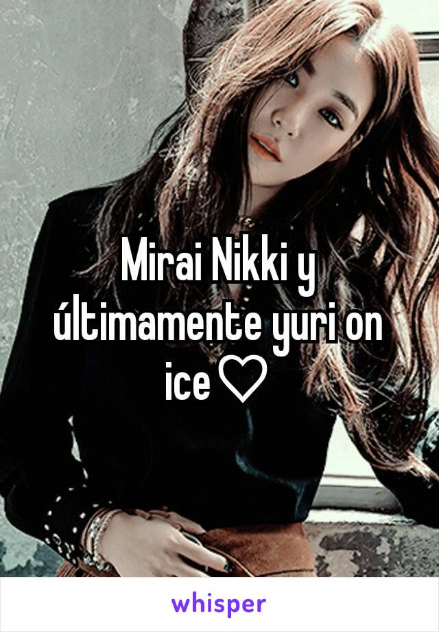 Mirai Nikki y últimamente yuri on ice♡