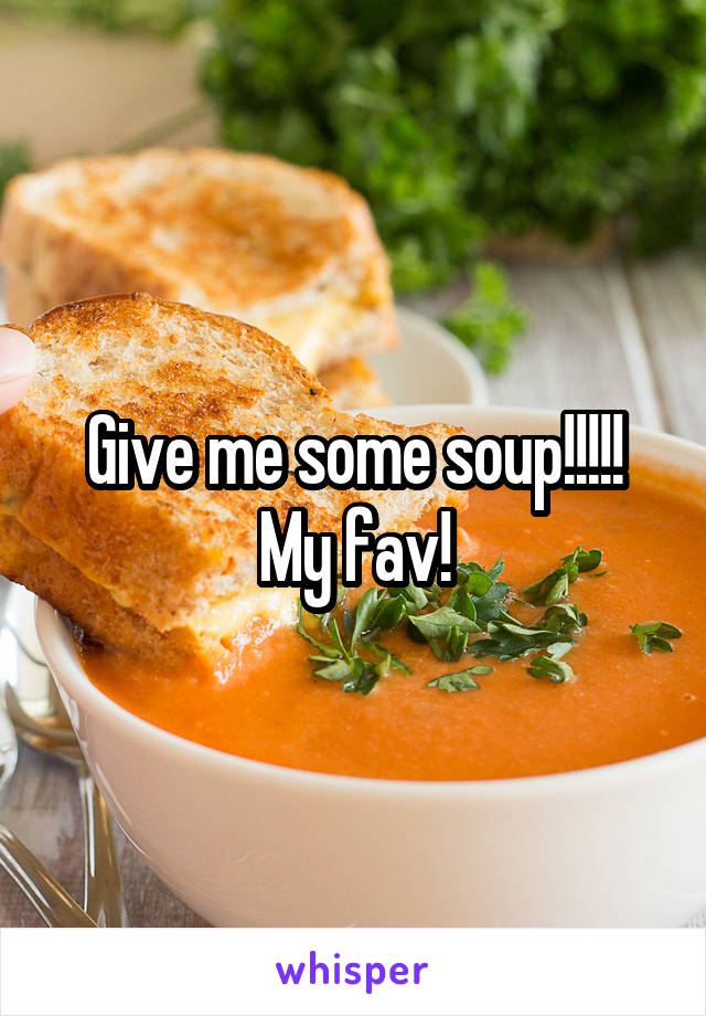 Give me some soup!!!!! My fav!