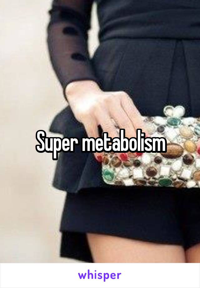 Super metabolism