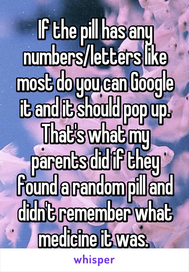 If the pill has any numbers/letters like most do you can Google it and it should pop up. That's what my parents did if they found a random pill and didn't remember what medicine it was. 
