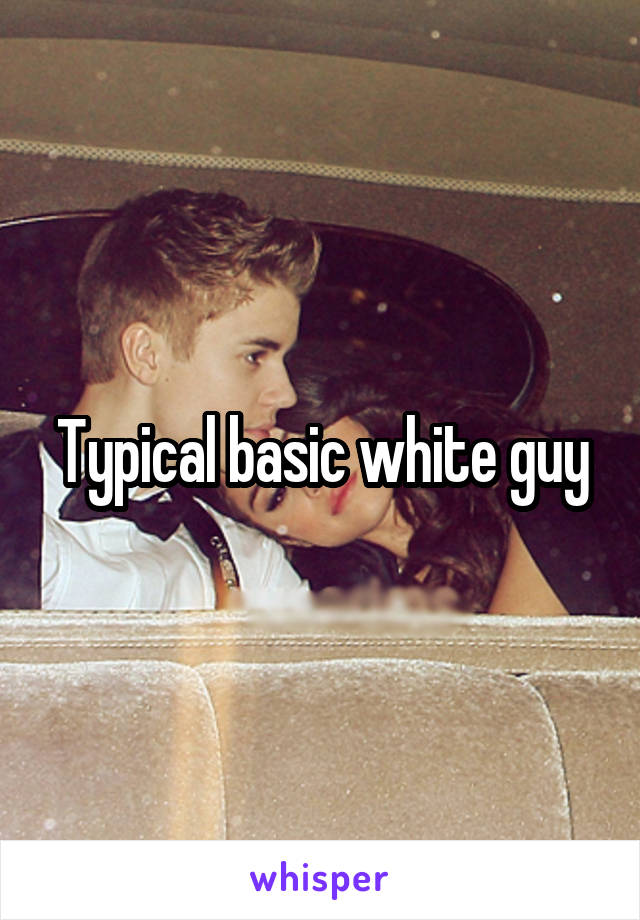 Typical basic white guy