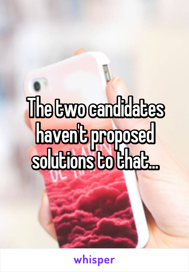 The two candidates haven't proposed solutions to that...