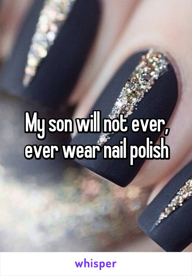 My son will not ever, ever wear nail polish