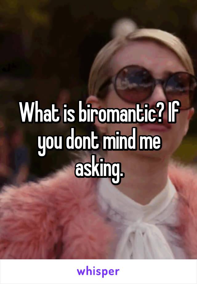What is biromantic? If you dont mind me asking.
