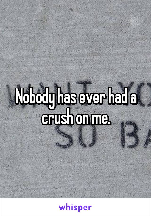 Nobody has ever had a crush on me.