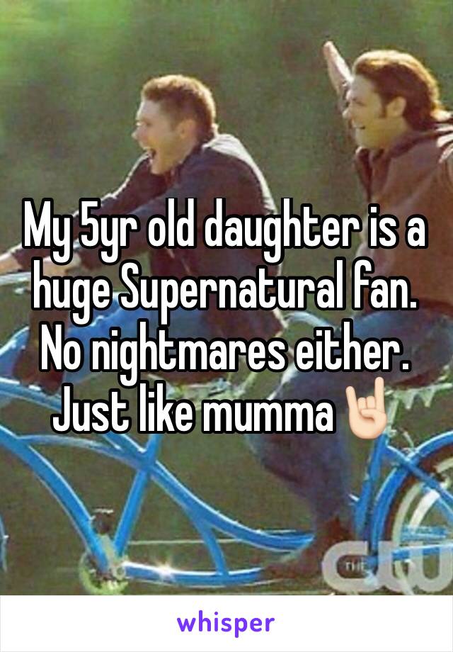 My 5yr old daughter is a huge Supernatural fan. No nightmares either. Just like mumma🤘🏻