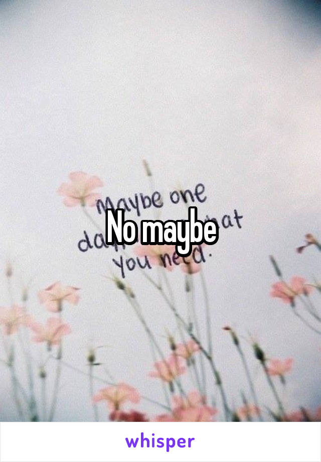 No maybe