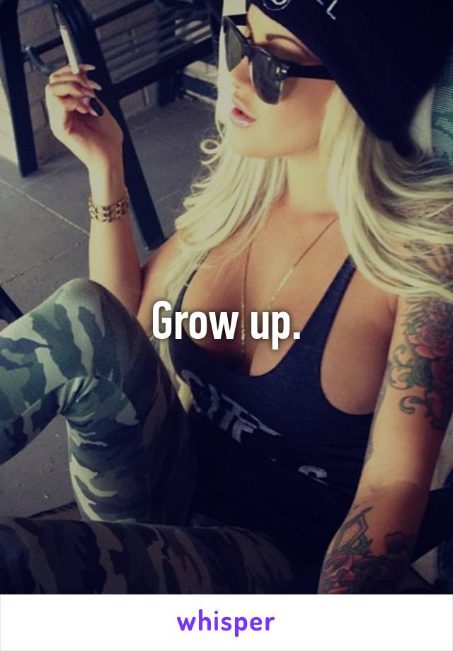 Grow up.