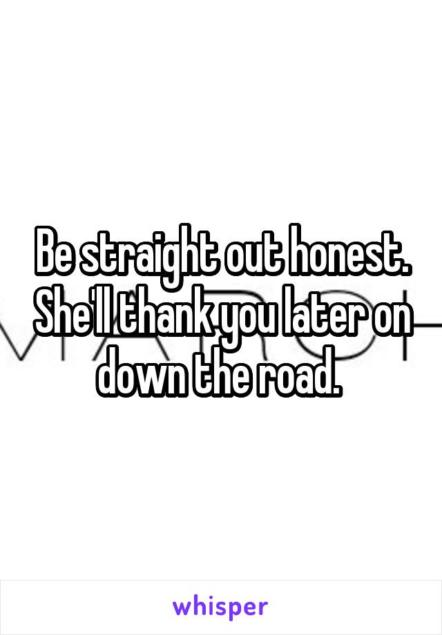 Be straight out honest. She'll thank you later on down the road. 