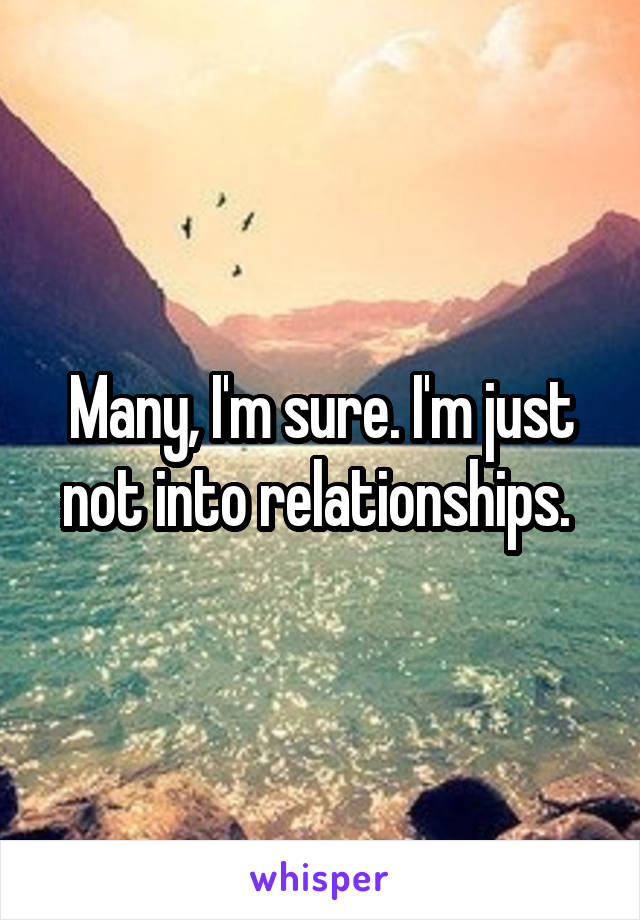 Many, I'm sure. I'm just not into relationships. 