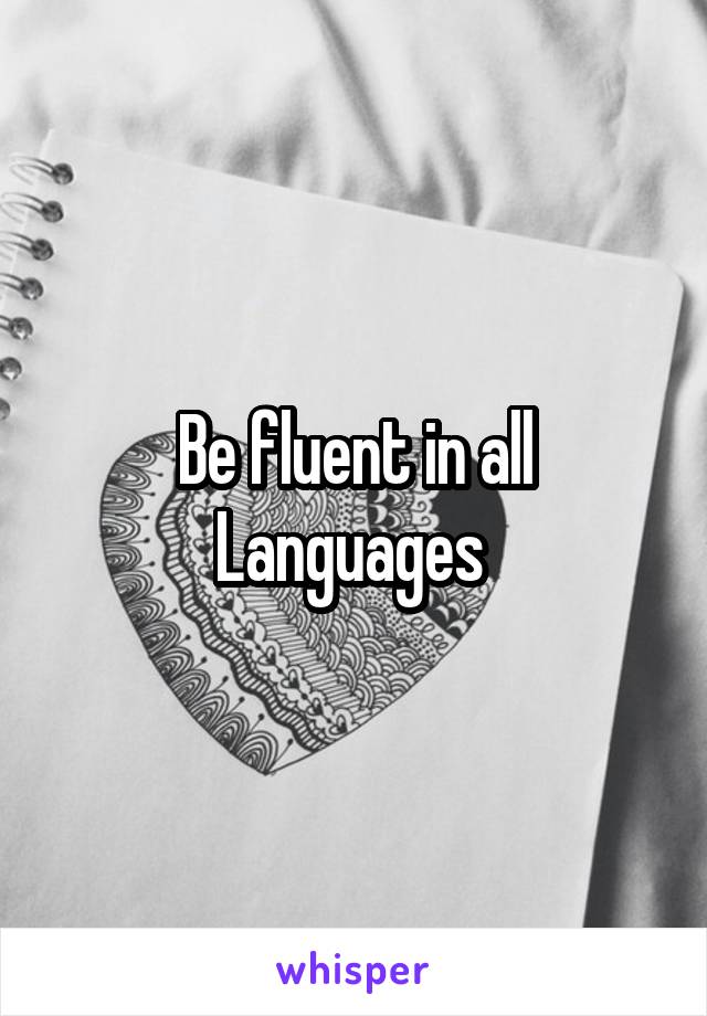 Be fluent in all Languages 