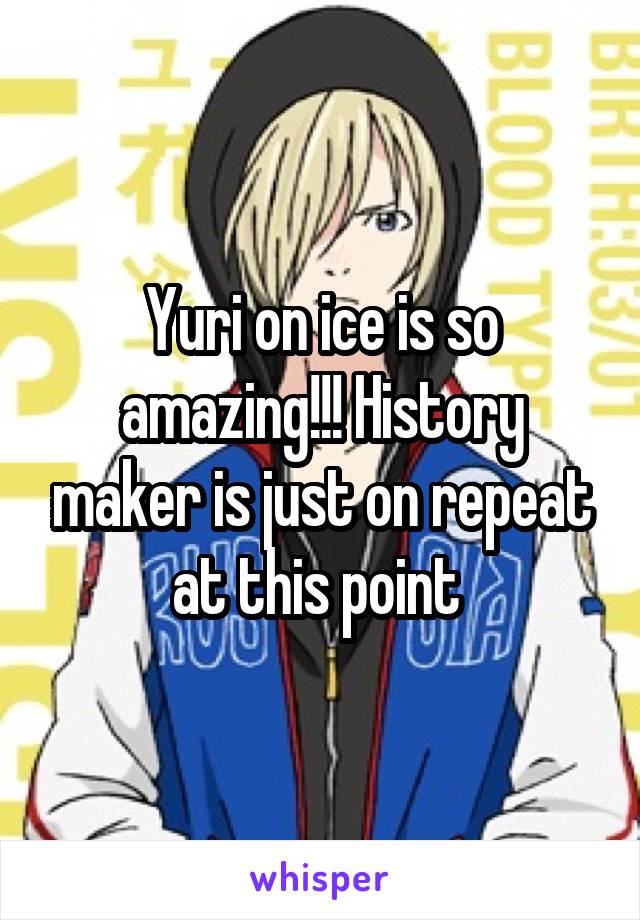 Yuri on ice is so amazing!!! History maker is just on repeat at this point 