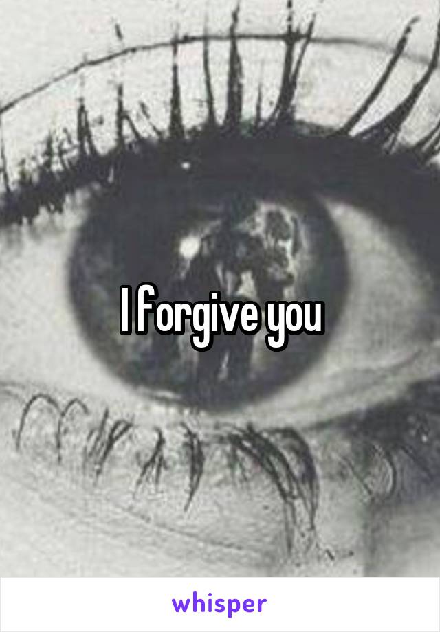 I forgive you