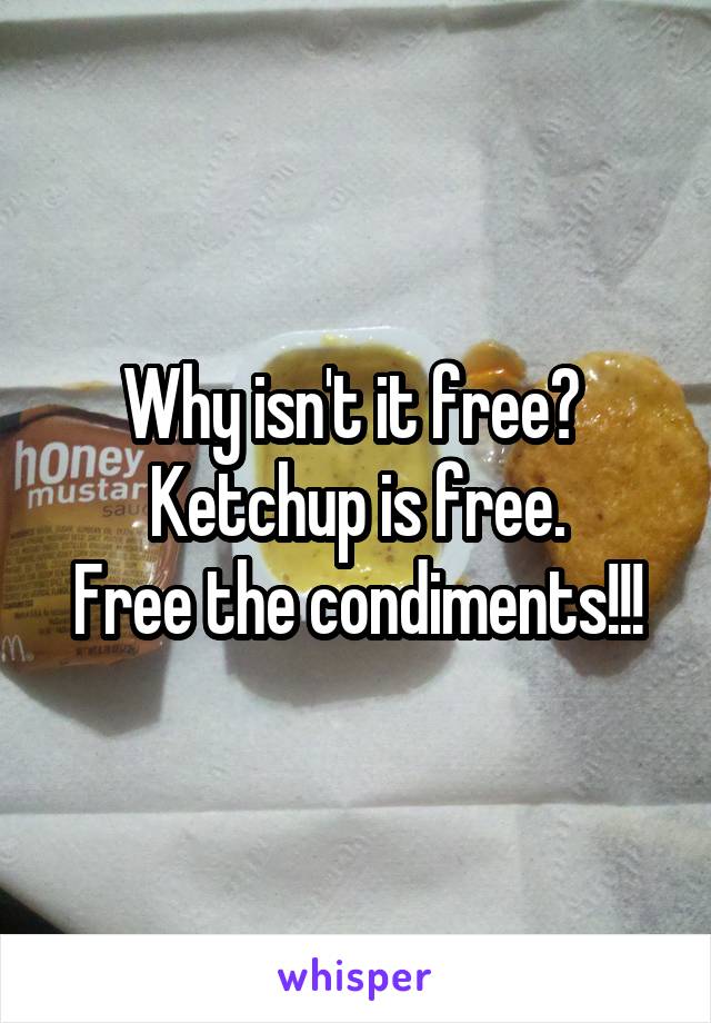 Why isn't it free?  Ketchup is free.
Free the condiments!!!