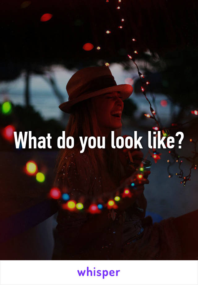 What do you look like?