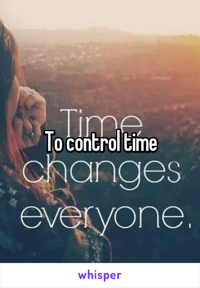 To control time
