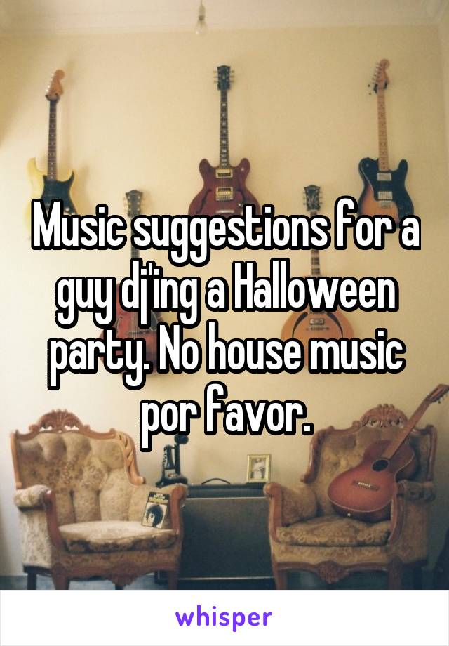 Music suggestions for a guy dj'ing a Halloween party. No house music por favor.