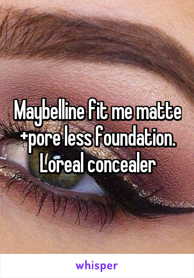 Maybelline fit me matte +pore less foundation. Loreal concealer