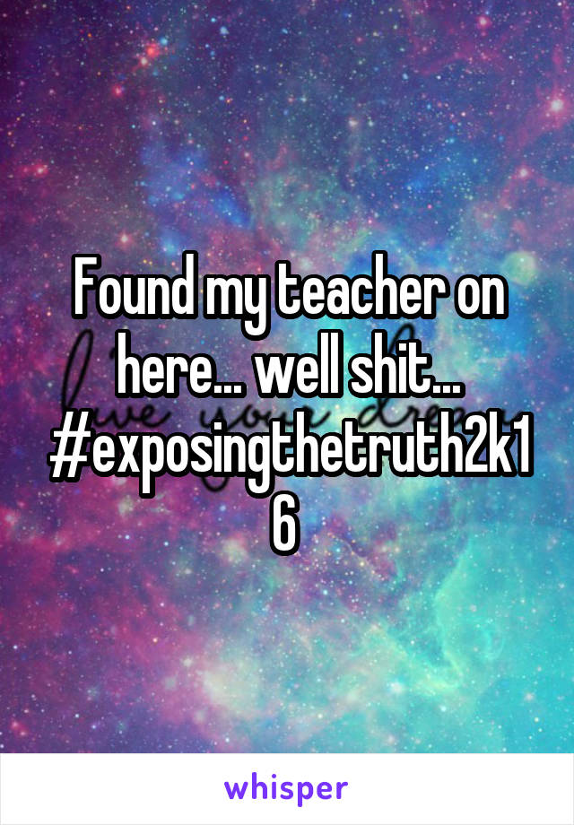 Found my teacher on here... well shit... #exposingthetruth2k16 