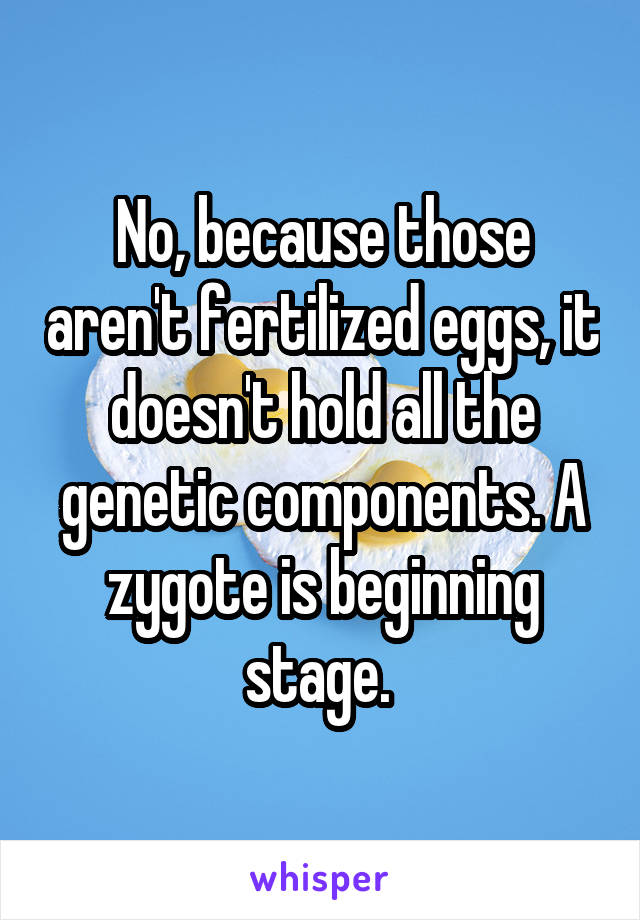 No, because those aren't fertilized eggs, it doesn't hold all the genetic components. A zygote is beginning stage. 