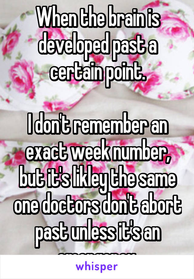 When the brain is developed past a certain point.

I don't remember an exact week number, but it's likley the same one doctors don't abort past unless it's an emergency.