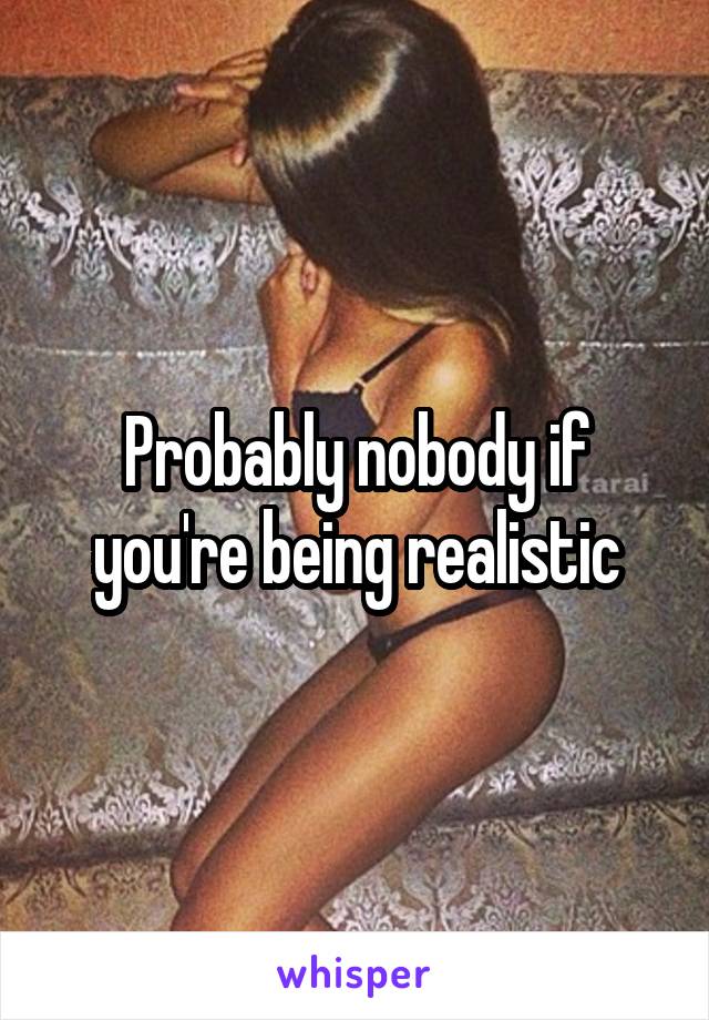 Probably nobody if you're being realistic