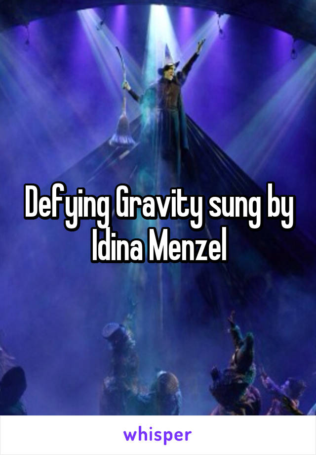 Defying Gravity sung by Idina Menzel