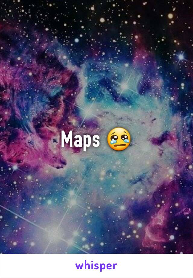 Maps 😢