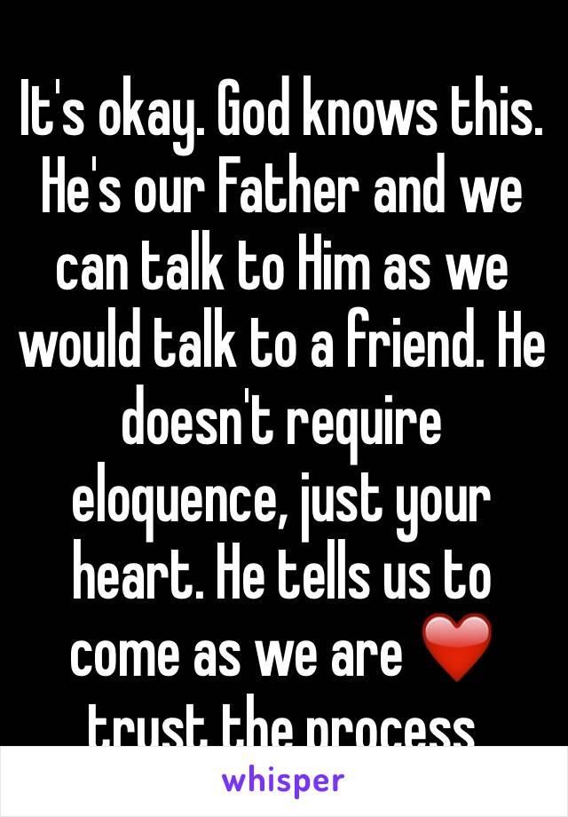 It's okay. God knows this. He's our Father and we can talk to Him as we would talk to a friend. He doesn't require eloquence, just your heart. He tells us to come as we are ❤️ trust the process