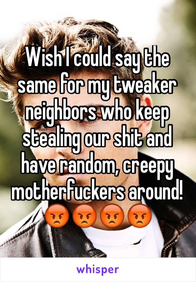 Wish I could say the same for my tweaker neighbors who keep stealing our shit and have random, creepy motherfuckers around! 😡😡😡😡