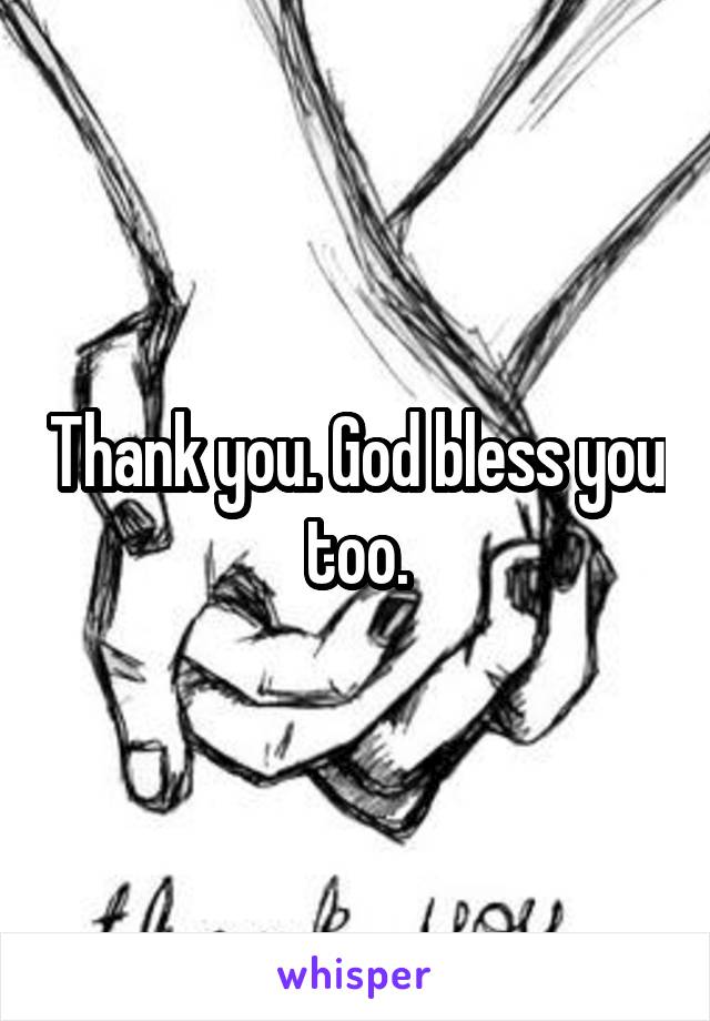 Thank you. God bless you too.