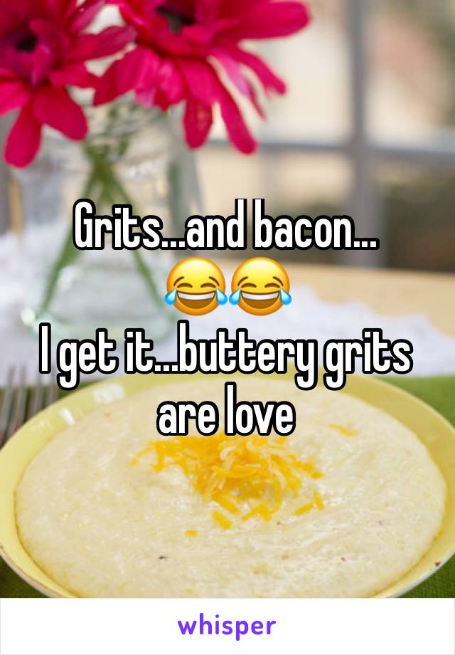 Grits...and bacon...
😂😂
I get it...buttery grits are love
