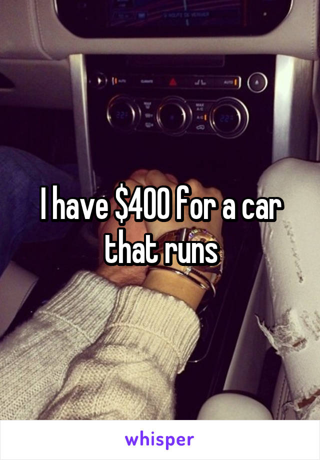 I have $400 for a car that runs